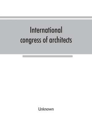 International congress of architects. Seventh session, held in London, 16-21 July, 1906, under the auspices of the Royal institute of British architects. Transactions de Unknown