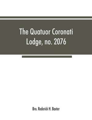 The Quatuor Coronati Lodge, no.2076, of ancient, free and accepted masons, London de Bro. Roderick H. Baxter