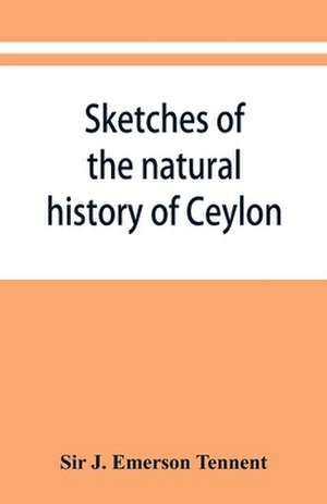 Sketches of the natural history of Ceylon; with narratives and anecdotes illustrative of the habits and instincts of the mammalia, birds, reptiles, fishes, insects, &c. including a monograph of the elephant and a Decription of the modes of capturing and t de J. Emerson Tennent