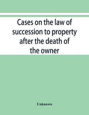 Cases on the law of succession to property after the death of the owner de Unknown