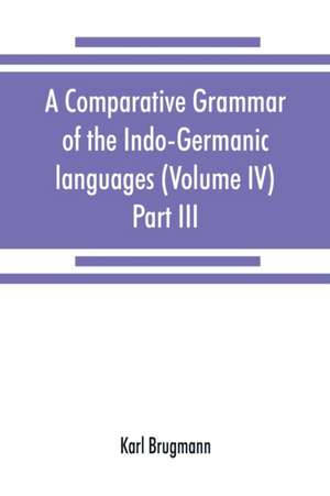 A comparative grammar of the Indo-Germanic languages. A concise exposition of the history of Sanskrit, Old Iranian (Avestic and Old Persian) Old Armenian, Old Greek, Latin, Umbrian-Samnitic, Old Irish, Gothic, Old High German, Lithuanian and Old Church Sl de Karl Brugmann