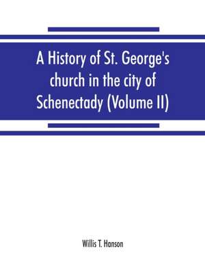 A history of St. George's church in the city of Schenectady (Volume II) de Willis T. Hanson