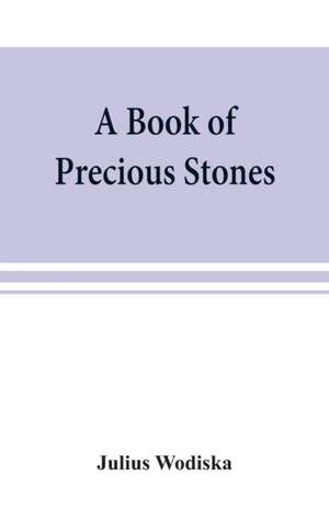 A book of precious stones; the identification of gems and gem minerals, and an account of their scientific, commercial, artistic, and historical aspects de Julius Wodiska