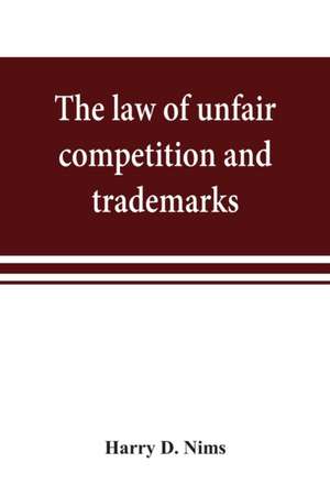 The law of unfair competition and trademarks, with chapters on good-will, trade secrets, defamation of competitors and their goods, registration of trade-marks under the Federal trade-mark act, price cutting, etc de Harry D. Nims