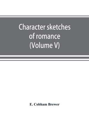 Character sketches of romance, fiction and the drama (Volume V) de E. Cobham Brewer