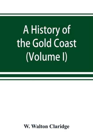 A history of the Gold Coast and Ashanti from the earliest times to the commencement of the twentieth century (Volume I) de W. Walton Claridge