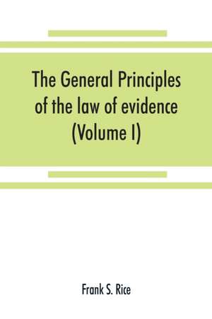 The general principles of the law of evidence with their application to the trial of civil actions at common law, in equity and under the codes of civil procedure of the several states (Volume I) de Frank S. Rice