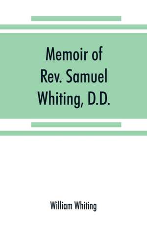 Memoir of Rev. Samuel Whiting, D.D., and of his wife, Elizabeth St. John, with references to some of their English ancestors and American descendants de William Whiting