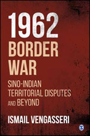 1962 Border War: Sino-Indian Territorial Disputes and Beyond de Ismail Vengasseri