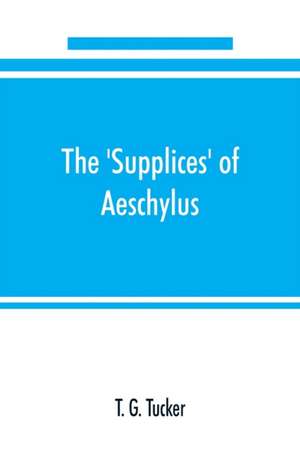 The 'Supplices' of Aeschylus de T. G. Tucker