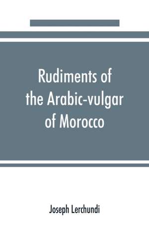 Rudiments of the Arabic-vulgar of Morocco de Joseph Lerchundi