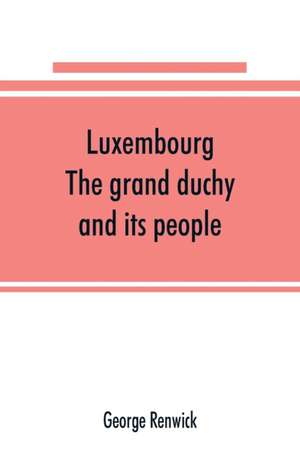 Luxembourg; the grand duchy and its people de George Renwick