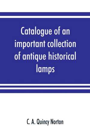 Catalogue of an important collection of antique historical lamps, candlesticks, lanterns, relics, etc de C. A. Quincy Norton