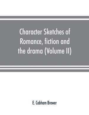 Character sketches of romance, fiction and the drama (Volume II) de E. Cobham Brewer