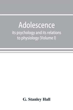 Adolescence; its psychology and its relations to physiology, anthropology, sociology, sex, crime, religion and education (Volume I) de G. Stanley Hall