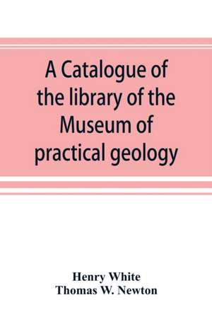 A catalogue of the library of the Museum of practical geology and geological survey de Henry White