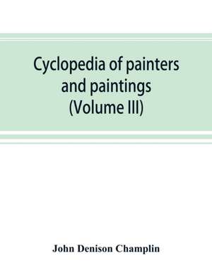 Cyclopedia of painters and paintings (Volume III) de John Denison Champlin