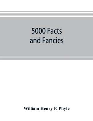 5000 facts and fancies; a cyclopaedia of important, curious, quaint, and unique information in history, literature, science, art, and nature de William Henry P. Phyfe