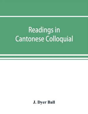 Readings in Cantonese colloquial, being selections from books in the Cantonese vernacular with free and literal translations of the Chinese character and romanized spelling de J. Dyer Ball