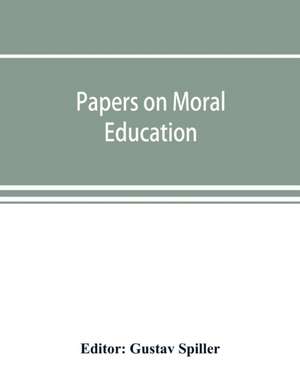 Papers on moral education, communicated to the first International Moral Education Congress held at the University of London September 25-29, 1908; de Gustav Spiller