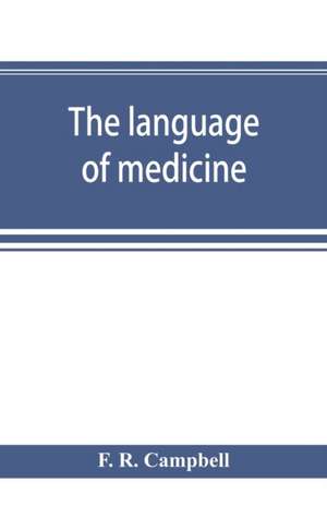 The language of medicine; a manual giving the origin, etymology, pronunciation, and meaning of the technical terms found in medical literature de F. R. Campbell