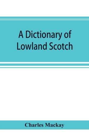 A dictionary of Lowland Scotch, with an introductory chapter on the poetry, humour, and literary history of the Scottish language and an appendix of Scottish proverbs de Charles Mackay