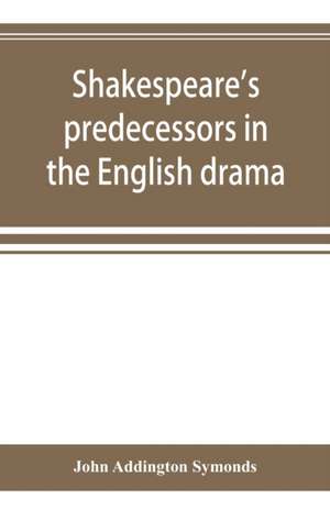 Shakespeare's predecessors in the English drama de John Addington Symonds