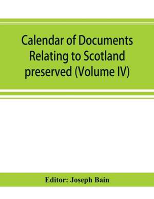 Calendar of documents relating to Scotland preserved in Her Majesty's Public Record Office, London (Volume IV) de Joseph Bain