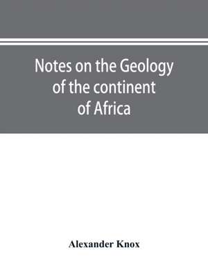 Notes on the geology of the continent of Africa. With an introduction and bibliography de Alexander Knox