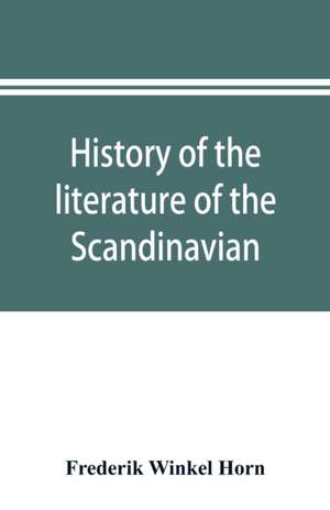 History of the literature of the Scandinavian North from the most ancient times to the present de Frederik Winkel Horn