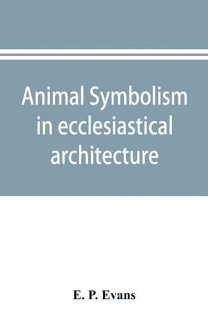 Animal symbolism in ecclesiastical architecture de E. P. Evans