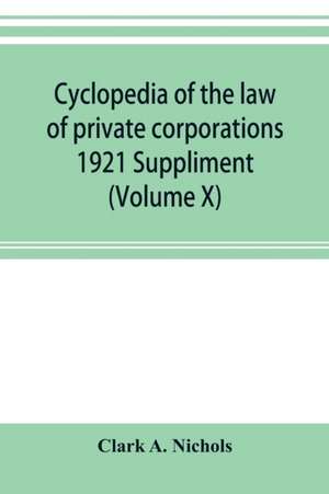 Cyclopedia of the law of private corporations 1921 Suppliment (Volume X) de Clark A. Nichols