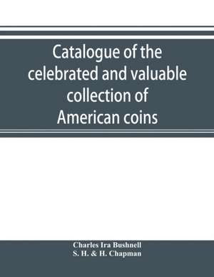 Catalogue of the celebrated and valuable collection of American coins and medals of the late Charles I. Bushnell, of New York de Charles Ira Bushnell