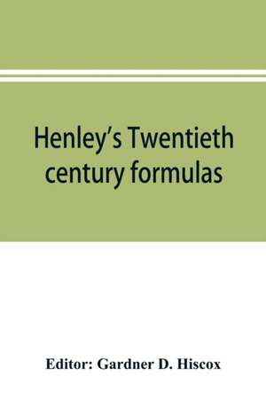 Henley's Twentieth century formulas, recipes and processes; containing ten thousand selected household and workshop formulas, recipes, processes and moneysaving methods for the practical use of manufacturers, mechanics, housekeepers and home workers de Gardner D. Hiscox