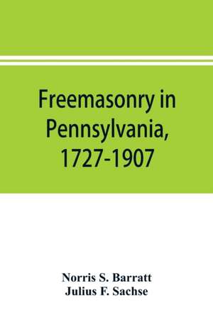 Freemasonry in Pennsylvania, 1727-1907, as shown by the records of Lodge No. 2, F. and A. M. of Philadelphia from the year A.L. 5757, A.D. 1757 de Norris S. Barratt