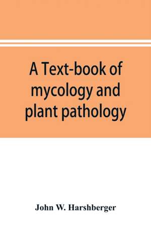 A text-book of mycology and plant pathology de John W. Harshberger