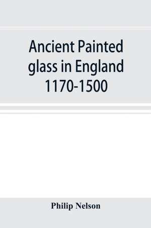 Ancient painted glass in England 1170-1500 de Philip Nelson