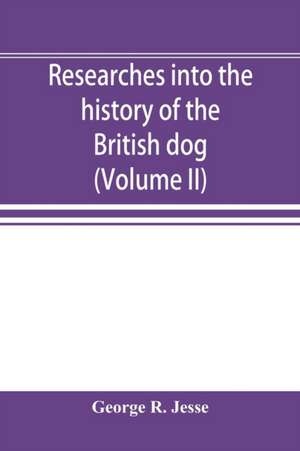 Researches into the history of the British dog, from ancient laws, charters, and historical records. With original anecdotes, and illustrations of the nature and attributes of the dog. From the poets and prose writers of ancient, medieval, and modern time de George R. Jesse