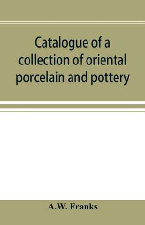 Catalogue of a collection of oriental porcelain and pottery de A. W. Franks