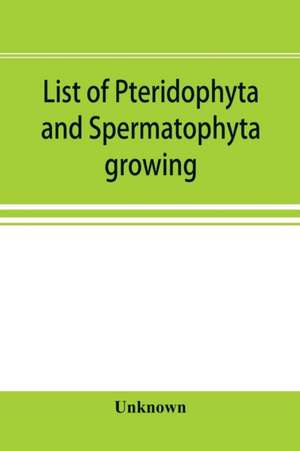 List of Pteridophyta and Spermatophyta growing without cultivation in northeastern North America de Unknown