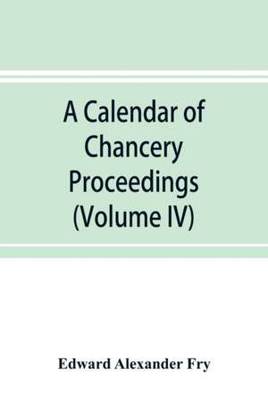 A calendar of chancery proceedings. Bills and answers filed in the reign of King Charles the First (Volume IV) de Edward Alexander Fry