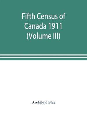 Fifth census of Canada 1911 (Volume III) de Archibald Blue