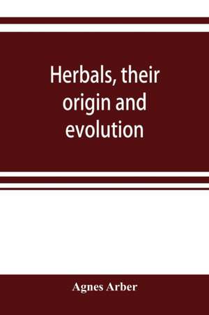 Herbals, their origin and evolution, a chapter in the history of botany, 1470-1670 de Agnes Arber