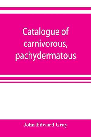 Catalogue of carnivorous, pachydermatous, and edentate Mammalia in the British museum de John Edward Gray