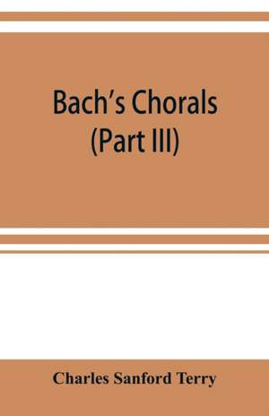 Bach's chorals (Part III) The Hymns and Hymn Melodies of the Organ Works de Charles Sanford Terry