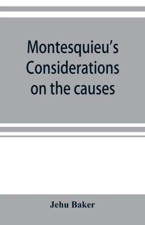 Montesquieu's Considerations on the causes of the grandeur and decadence of the Romans; a new translation, together with an introduction, critical and illustrative notes, and an analytical index de Jehu Baker