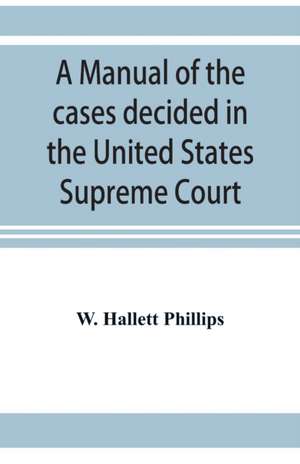 A manual of the cases decided in the United States Supreme Court de W. Hallett Phillips