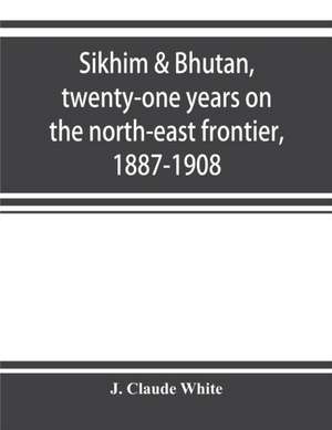 Sikhim & Bhutan, twenty-one years on the north-east frontier, 1887-1908 de J. Claude White