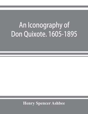 An iconography of Don Quixote. 1605-1895 de Henry Spencer Ashbee