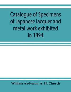 Catalogue of specimens of Japanese lacquer and metal work exhibited in 1894 de William Anderson